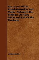 The Larvae of the British Butterflies and Moths - Volume II the Sphinges or Hawk-Moths and Part of the Bombyces 1444625519 Book Cover
