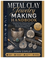 Metal Clay Jewelry Making Handbook: A Must-Have Guide to Metal Clay Jewelry Making for Beginners, Featuring Modern Techniques, Tools, Kiln & Torch Firing Methods and Creative DIY Jewelry Projects B0GY55F3SC Book Cover