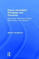 Peace Journalism Principles and Practices: Responsibly Reporting Conflicts, Reconciliation, and Solutions 1138124672 Book Cover