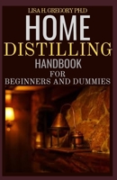 HOME DISTILLING HANDBOOK FOR BEGINNERS AND DUMMIES: THE ULTIMATE GUIDE TO MAKE ALCOHOL AT HOME WITH YOUR OWN HANDS B08Y4H4424 Book Cover