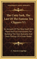 The Cutty Sark, The Last Of The Famous Tea Clippers V1: An Account Of The Ship Itself, With Plans And Full Instructions For Building The Hull, ... Of A Scale Model 1163150355 Book Cover