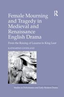 Female Mourning And Tragedy in Medieval And Renaissance English Drama: From the Raising of Lazarus to King Lear (Studies in Performance and Early Modern ... in Performance and Early Modern Drama) 0754651010 Book Cover