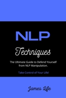 NLP Techniques: The Ultimate Guide to Defend Yourself from NLP Manipulation. Take Control of Your Life! 1802945962 Book Cover