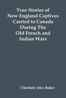 True Stories Of New England Captives Carried To Canada During The Old French And Indian Wars 9354418392 Book Cover