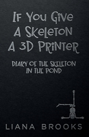 If You Give A Skeleton A 3D Printer: Diary Of The Skeleton In The Pond 1922434434 Book Cover