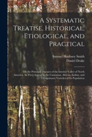A Systematic Treatise, Historical, Etiological, and Practical: On the Principal Diseases of the Interior Valley of North America, As They Appear in ... and Esquimaux Varieties of Its Population B0BMWBLKS2 Book Cover