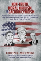 NON-TRUTH, MORAL NIHILISM, and JACOBIN CYNICISM: Western Civilization's Descent as Reflected in the Tenures of the 44th and 45th US Presidents, and the Arrival of the 46th 1662841590 Book Cover