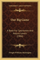 Our Big Game: A Book For Sportsmen And Nature Lovers 1437134297 Book Cover