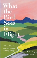 What the Bird Sees in Flight: Collected Stories of a New Zealand Farming Family 1736819402 Book Cover