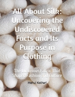 All About Silk: Uncovering the Undiscovered Facts and Its Purpose in Clothing: The Luxurious Fabric That Shaped Fashion and Culture B0DQQCCLTX Book Cover