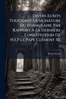 Divers Ecrits Touchant La Signature Du Formulaire Par Rapport À La Derniére Constitution De N.S.P.Le Pape Clement Xi. 1148383026 Book Cover
