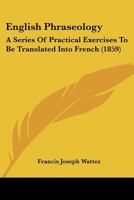 English Phraseology: A Series Of Practical Exercises To Be Translated Into French 1164634941 Book Cover