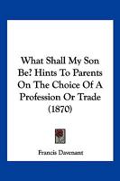 What Shall My Son Be? Hints to Parents 1120955297 Book Cover