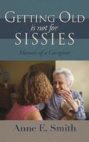 Getting Old is Not for Sissies: Memoir of a Caregiver 1545629978 Book Cover