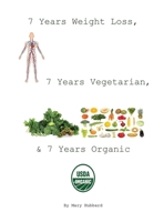 7 Years Weight Loss, 7 Years Vegetarian, & 7 Years Organic 1646108663 Book Cover