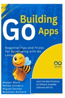 Building Go Apps, Essential Tips and Tricks for Developing with Go Language: Learn the Best Practices for Efficient, Scalable Software with Go (GOLANG PROGRAMMING) B0F3TWK2ZW Book Cover