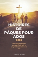 HISTOIRES DE PÂQUES POUR ADOS 2025: Contes chrétiens puissants pour approfondir la foi et comprendre le chemin vers la croix (French Edition) B0F4L1W7VV Book Cover