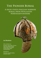 The Pioneer Burial: A High-Status Anglian Warrior Burial from Wollaston Northamptonshire 1789691192 Book Cover