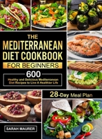 The Mediterranean Diet Cookbook for Beginners: 600 Healthy and Delicious Mediterranean Diet Recipes with 28-Day Meal Plan to Live A Healthier Life 1953634109 Book Cover