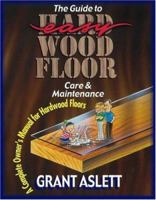 The Guide to Easy Wood Floor Care and Maintenance: A Complete Owners Manual for Hardwood Floors 1880759004 Book Cover