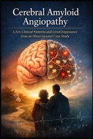 Cerebral Amyloid Angiopathy: CAA: Clinical Patterns and Lived Experience from an Observational Case Study B0GWK549W1 Book Cover