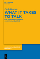 What it Takes to Talk: Exploring Developmental Cognitive Linguistics 3110992035 Book Cover