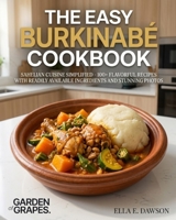 The Easy Burkinabé Cookbook: Sahelian Cuisine Simplified - 100+ Flavorful Recipes with Readily Available Ingredients and Stunning Photos B0H913HF1F Book Cover