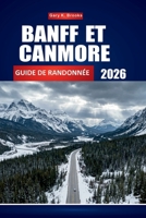 BANFF ET CANMORE GUIDE DE RANDONNÉE 2026: Votre compagnon complet de voyage dans les Montagnes Rocheuses, randonnées d'une journée, faune, lacs ... les niveaux de compétence (French Edition) B0H6PGTCJ8 Book Cover