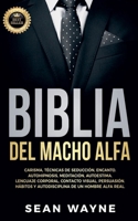 BIBLIA DEL MACHO ALFA: Carisma, Técnicas de Seducción, Encanto. Autohipnosis, Meditación, Autoestima. Lenguaje Corporal, Contacto Visual, Persuasión. ... de un Hombre Alfa Real. B09K1YH74D Book Cover