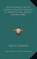 Sette Anni Di Caccia Grossa E Note Di Viaggio in America, Asia, Africa, Europa 1015977561 Book Cover