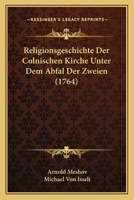 Religionsgeschichte Der Colnischen Kirche Unter Dem Abfal Der Zweien (1764) 1166211312 Book Cover