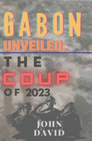 Gabon unveiled: The coup of 2023 B0CH2GVYXW Book Cover