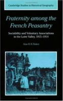 Fraternity among the French Peasantry: Sociability and Voluntary Associations in the Loire Valley, 1815-1914 (Cambridge Studies in Historical Geography) 0521602718 Book Cover