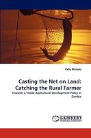 Casting the Net on Land: Catching the Rural Farmer: Towards a Viable Agricultural Development Policy in Zambia 3838373723 Book Cover