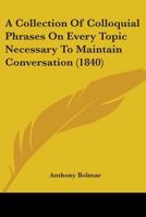 A Collection Of Colloquial Phrases: On Every Topic Necessary To Maintain Conversation 1019300868 Book Cover