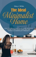 The Ideal Minimalist Home: How to declutter your Home Room by Room. Start Now living better through Minimalist Mindset! 1802511512 Book Cover