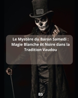 Le Mystère du Baron Samedi : Magie Blanche et Noire dans la Tradition Vaudou (French Edition) B0H2L4FJCX Book Cover