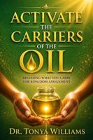 Activate the Carriers of the Oil: Releasing What You Carry for Kingdom Assignment 1971048127 Book Cover