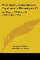 Memoires Geographiques, Physiques Et Historiques V2: Sur L'Asie, L'Afrique Et L'Amerique (1767) 1104356902 Book Cover