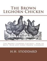 The Brown Leghorn: How to Mate, Rear and Judge Them 1548342769 Book Cover