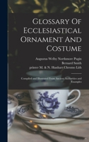 Glossary Of Ecclesiastical Ornament And Costume: Compiled and Illustrated From Ancient Authorities and Examples 1014559790 Book Cover