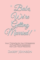 "Babe, We're Getting Married!": Half Tips & Quips, Half Workbook to Plan Your Marriage Not Just Your Wedding 1671266641 Book Cover