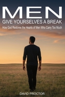 Men Give Yourselves a Break: How God Restores the Hearts of Men Who Carry Too Much B0H31PD5FN Book Cover
