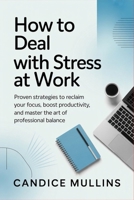 How to Deal with Stress at Work: Proven Strategies to Reclaim Your Focus, Boost Productivity, and Master the Art of Professional Balance B0H1VWWHRG Book Cover