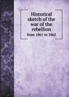 Historical Sketch of the War of the Rebellion from 1861 to 1865 5518996802 Book Cover