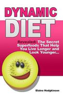 Dynamic Diet: Revealed: The Secret Superfoods That Help You Live Longer and Look Younger... 1450577474 Book Cover