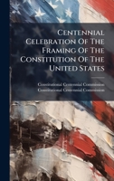 Centennial Celebration Of The Framing Of The Constitution Of The United States 1024694100 Book Cover