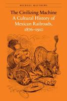 The Civilizing Machine: A Cultural History of Mexican Railroads, 1876-1910 (The Mexican Experience) 0803243804 Book Cover