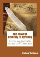 The LAWFUL Remedy to Tyranny: How You Lost Your Rights, and How You Can Get Them Back 1468069705 Book Cover