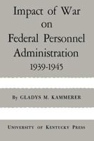Impact of War on Federal Personnel Administration: 1939–1945 0813152984 Book Cover